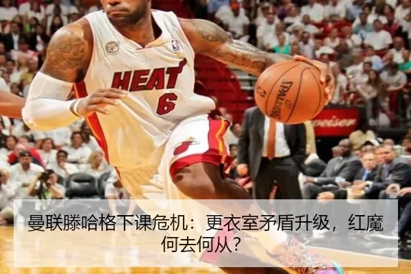 曼联滕哈格下课危机：更衣室矛盾升级，红魔何去何从？