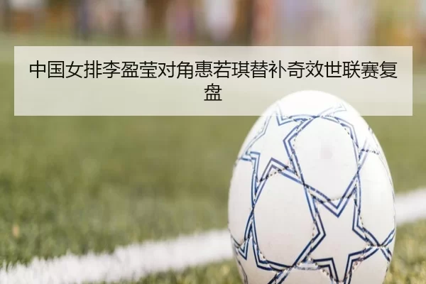 中国女排李盈莹对角惠若琪替补奇效世联赛复盘
