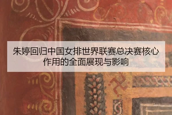 朱婷回归中国女排世界联赛总决赛核心作用的全面展现与影响