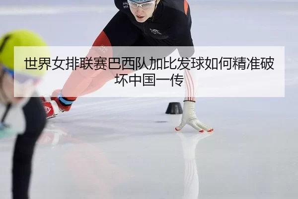 shi-jie-nv-pai-lian-sai-ba-xi-dui-jia-bi-fa-qiu-ru-he-jing-zhun-po-huai-zhong-guo-yi-chuan-2-212.jpg