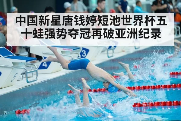 中国新星唐钱婷短池世界杯五十蛙强势夺冠再破亚洲纪录