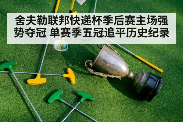 舍夫勒联邦快递杯季后赛主场强势夺冠 单赛季五冠追平历史纪录