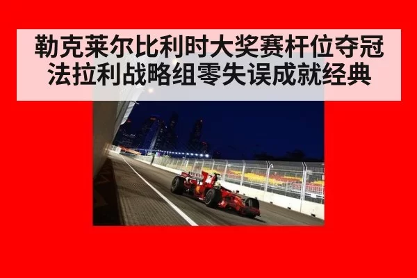 勒克莱尔比利时大奖赛杆位夺冠法拉利战略组零失误成就经典