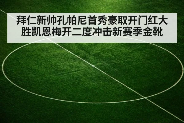 拜仁新帅孔帕尼首秀豪取开门红大胜凯恩梅开二度冲击新赛季金靴